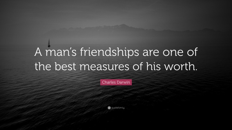 Charles Darwin Quote: “A man’s friendships are one of the best measures of his worth.”
