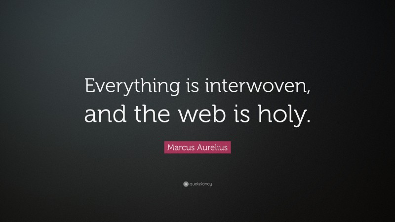 Marcus Aurelius Quote: “Everything is interwoven, and the web is holy.”