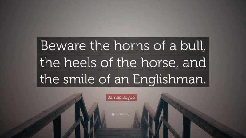 James Joyce Quote: “Beware the horns of a bull, the heels of the horse, and the smile of an Englishman.”