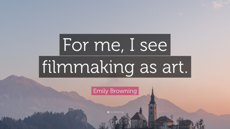 Emily Browning Quote: “For me, I see filmmaking as art.”