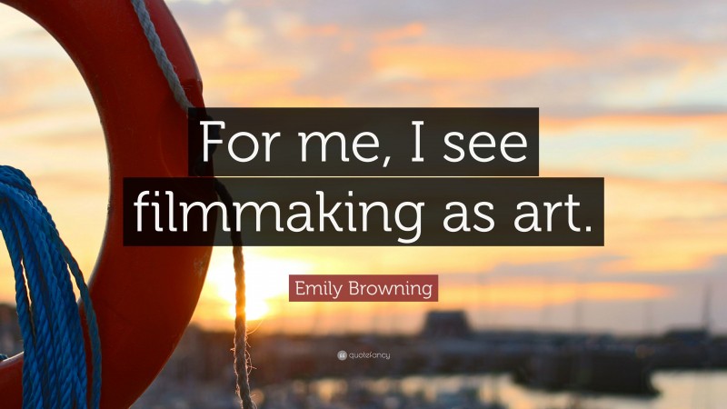 Emily Browning Quote: “For me, I see filmmaking as art.”