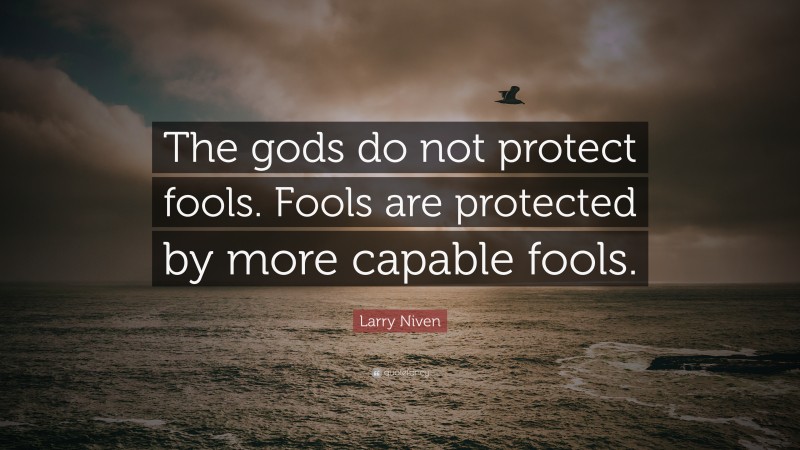 Larry Niven Quote: “The gods do not protect fools. Fools are protected by more capable fools.”