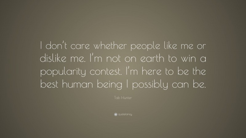 Tab Hunter Quote: “I don’t care whether people like me or dislike me. I’m not on earth to win a popularity contest. I’m here to be the best human being I possibly can be.”