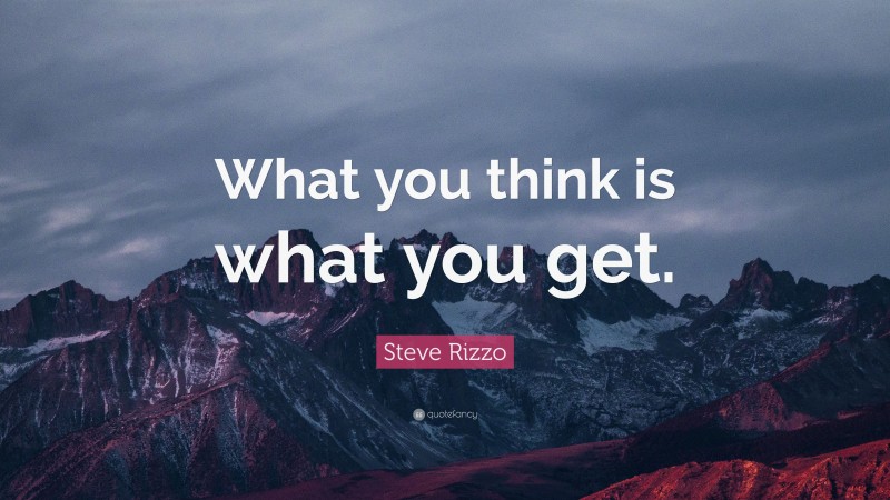 Steve Rizzo Quote: “What you think is what you get.”