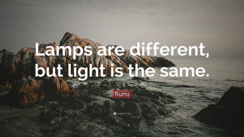 Rumi Quote: “Lamps are different, but light is the same.”