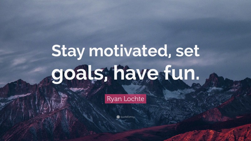 Ryan Lochte Quote: “Stay motivated, set goals, have fun.”