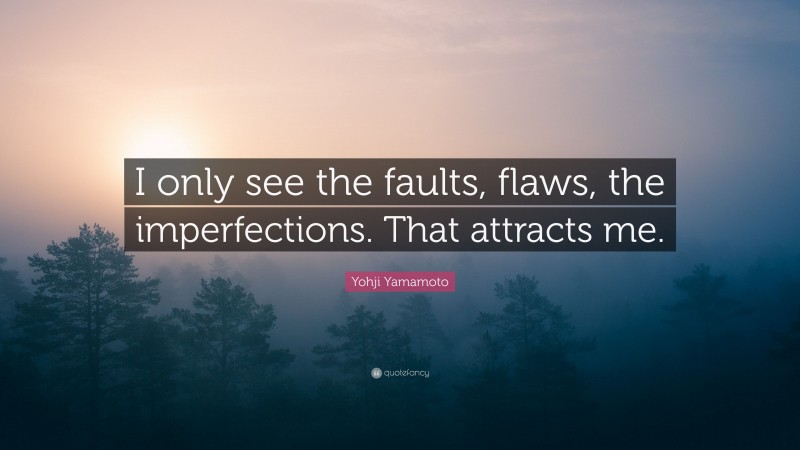 Yohji Yamamoto Quote: “I only see the faults, flaws, the imperfections. That attracts me.”