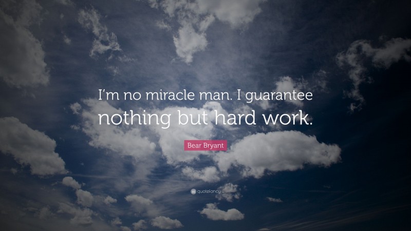 Bear Bryant Quote: “I’m no miracle man. I guarantee nothing but hard work.”