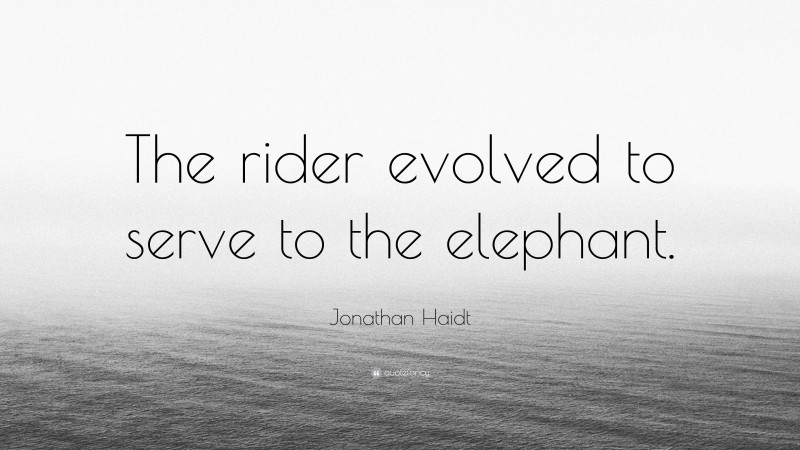 Jonathan Haidt Quote: “The rider evolved to serve to the elephant.”