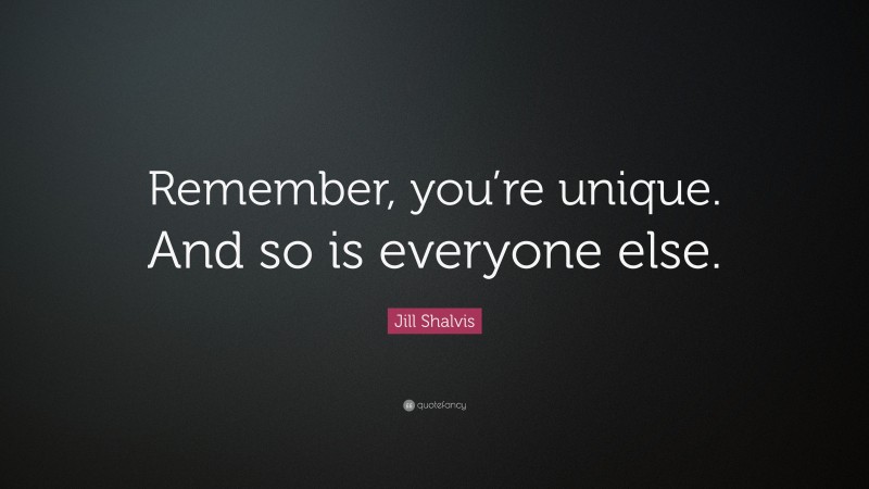 Jill Shalvis Quote: “Remember, you’re unique. And so is everyone else.”