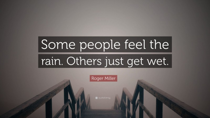Roger Miller Quote: “Some people feel the rain. Others just get wet.”