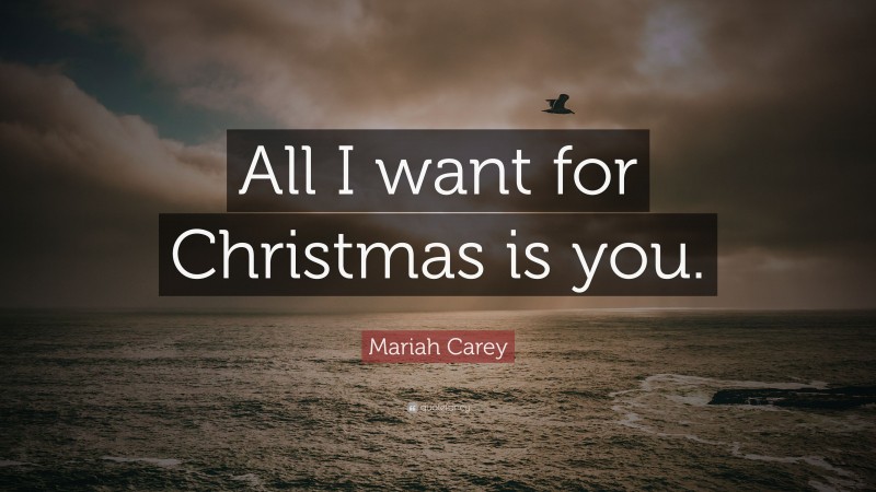 Mariah Carey Quote: “All I want for Christmas is you.”