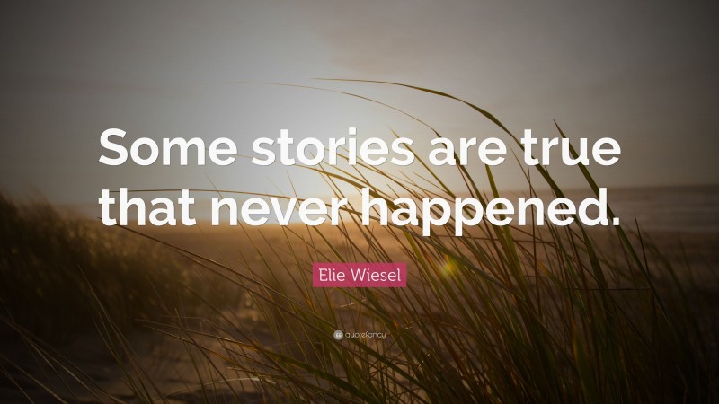 Elie Wiesel Quote: “Some stories are true that never happened.”