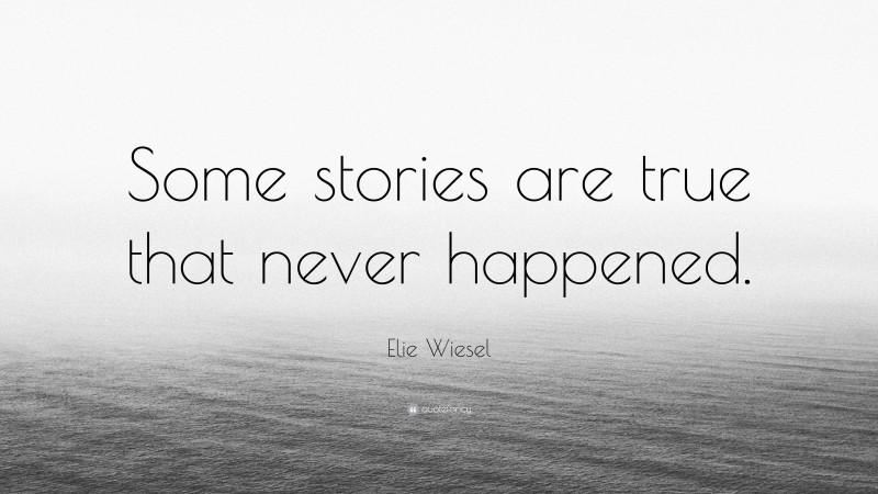 Elie Wiesel Quote: “Some stories are true that never happened.”