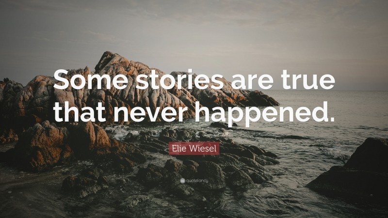 Elie Wiesel Quote: “Some stories are true that never happened.”