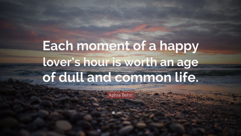 Aphra Behn Quote: “Each moment of a happy lover’s hour is worth an age of dull and common life.”