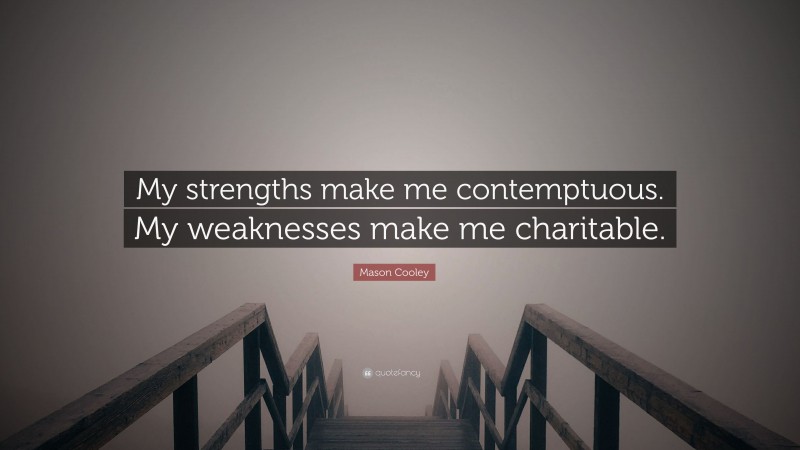 Mason Cooley Quote: “My strengths make me contemptuous. My weaknesses make me charitable.”