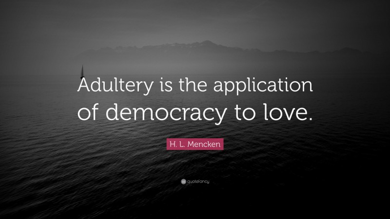 H. L. Mencken Quote: “Adultery is the application of democracy to love.”