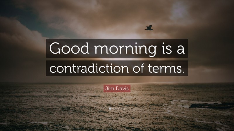 Jim Davis Quote: “Good morning is a contradiction of terms.”