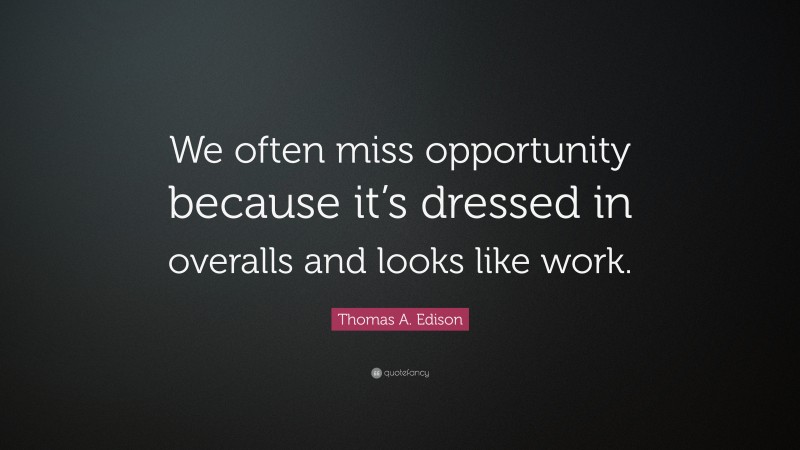 Thomas A. Edison Quote: “We often miss opportunity because it’s dressed in overalls and looks like work.”