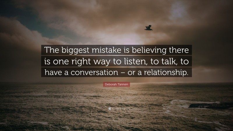 Deborah Tannen Quote: “The biggest mistake is believing there is one right way to listen, to talk, to have a conversation – or a relationship.”