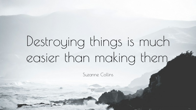 Suzanne Collins Quote: “Destroying things is much easier than making them.”
