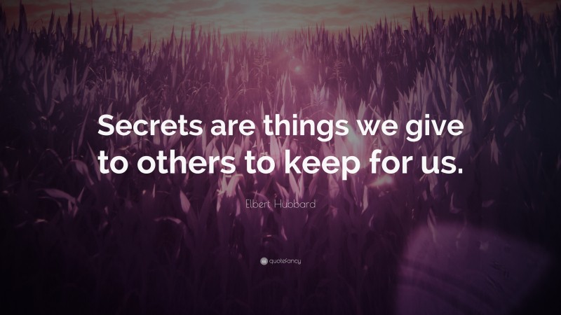 Elbert Hubbard Quote: “Secrets are things we give to others to keep for us.”