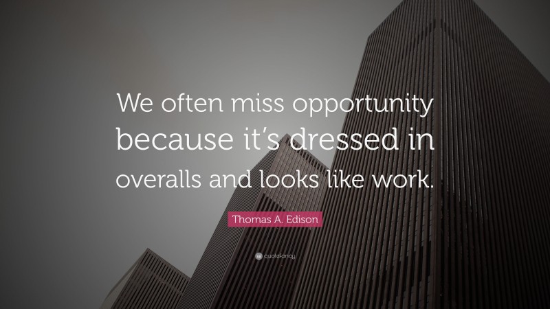 Thomas A. Edison Quote: “We often miss opportunity because it’s dressed in overalls and looks like work.”