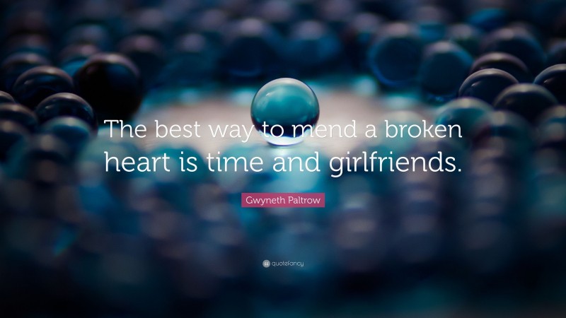 Gwyneth Paltrow Quote: “The best way to mend a broken heart is time and girlfriends.”