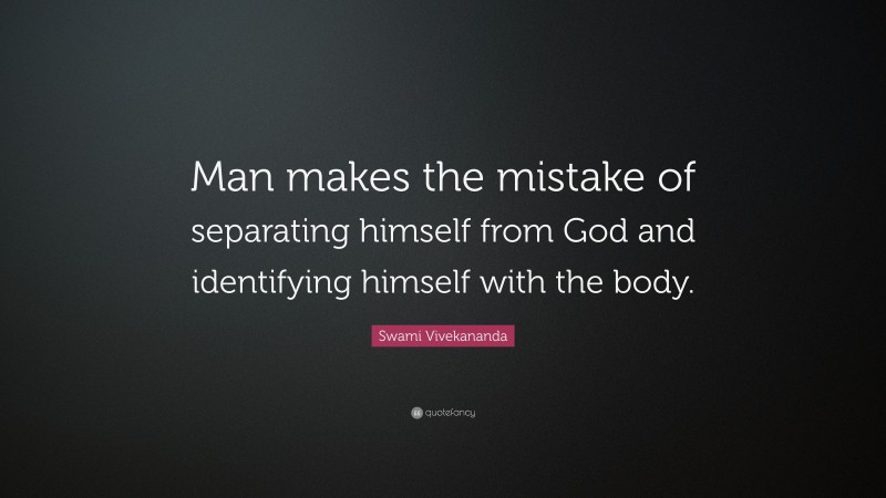 Swami Vivekananda Quote: “Man makes the mistake of separating himself from God and identifying himself with the body.”