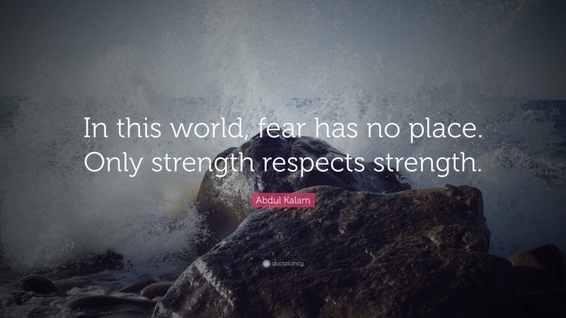 Abdul Kalam Quote: “In this world, fear has no place. Only strength respects strength.”