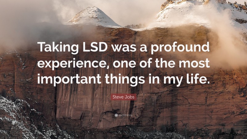 Steve Jobs Quote: “Taking LSD was a profound experience, one of the most important things in my life.”