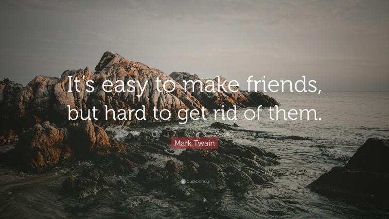 Mark Twain Quote: “It’s easy to make friends, but hard to get rid of them.”