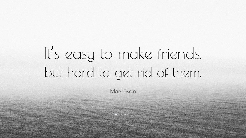 Mark Twain Quote: “It’s easy to make friends, but hard to get rid of them.”