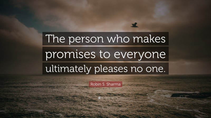 Robin S. Sharma Quote: “The person who makes promises to everyone ultimately pleases no one.”