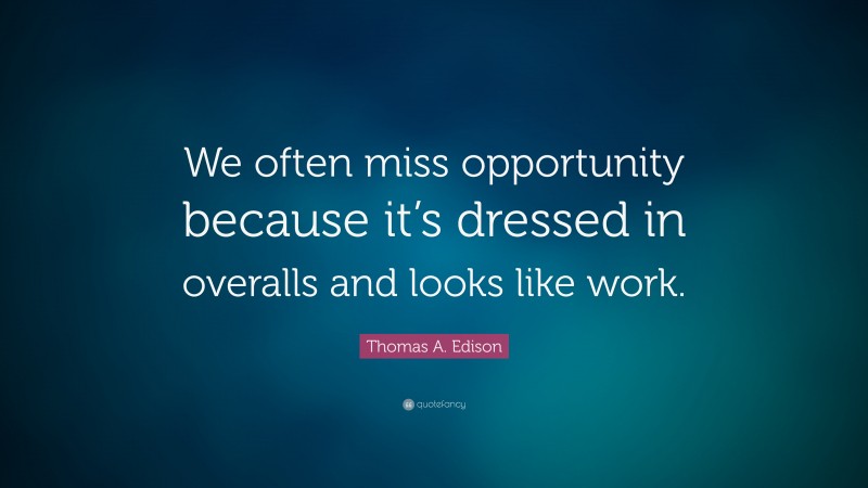 Thomas A. Edison Quote: “We often miss opportunity because it’s dressed in overalls and looks like work.”