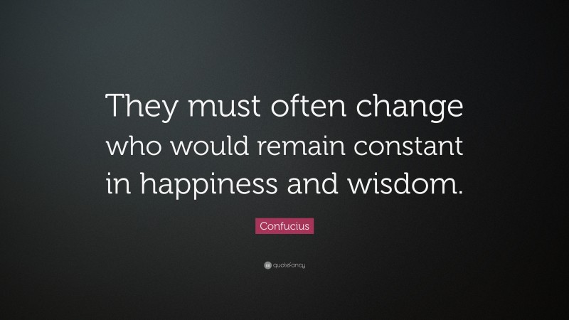 Confucius Quote: “They must often change who would remain constant in happiness and wisdom.”