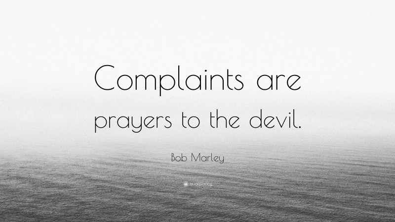 Bob Marley Quote: “Complaints are prayers to the devil.”