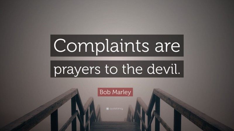 Bob Marley Quote: “Complaints are prayers to the devil.”