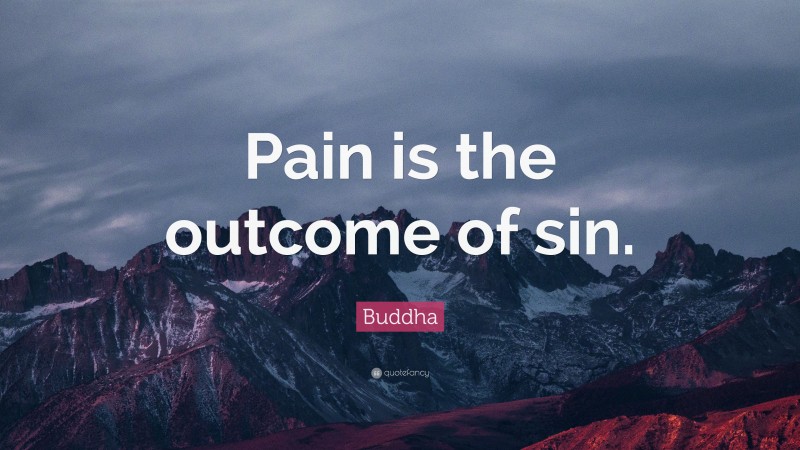 Buddha Quote: “Pain is the outcome of sin.”
