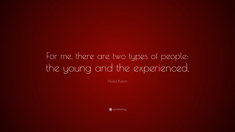 Abdul Kalam Quote: “For me, there are two types of people: the young and the experienced.”