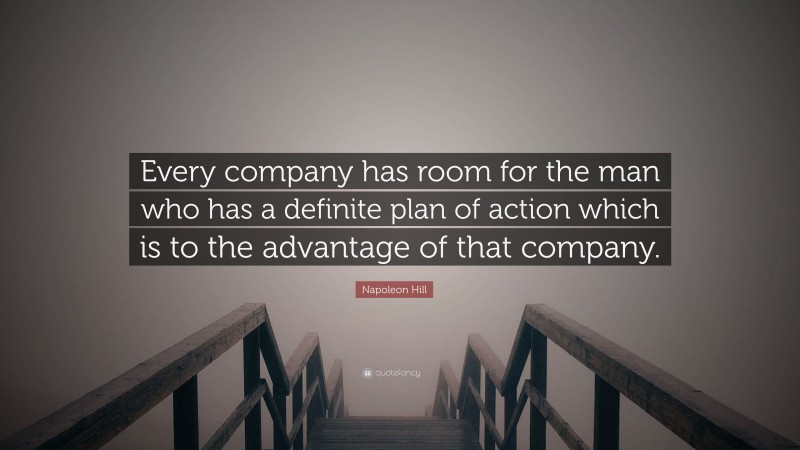 Napoleon Hill Quote: “Every company has room for the man who has a definite plan of action which is to the advantage of that company.”