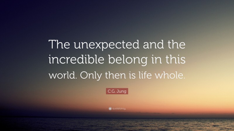 C.G. Jung Quote: “The unexpected and the incredible belong in this ...