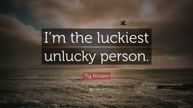 Tig Notaro Quote: “I’m the luckiest unlucky person.”