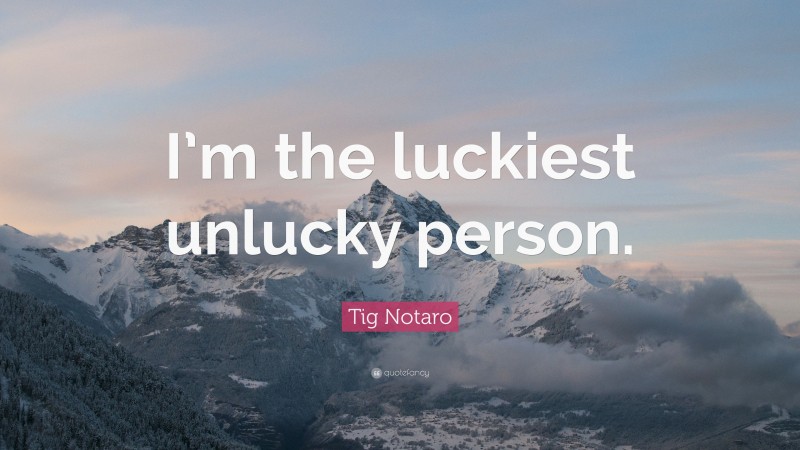 Tig Notaro Quote: “I’m the luckiest unlucky person.”