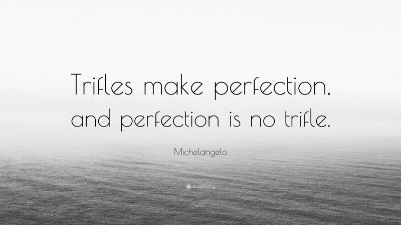 Michelangelo Quote: “Trifles make perfection, and perfection is no trifle.”