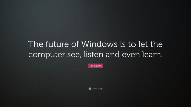 Bill Gates Quote: “The future of Windows is to let the computer see, listen and even learn.”