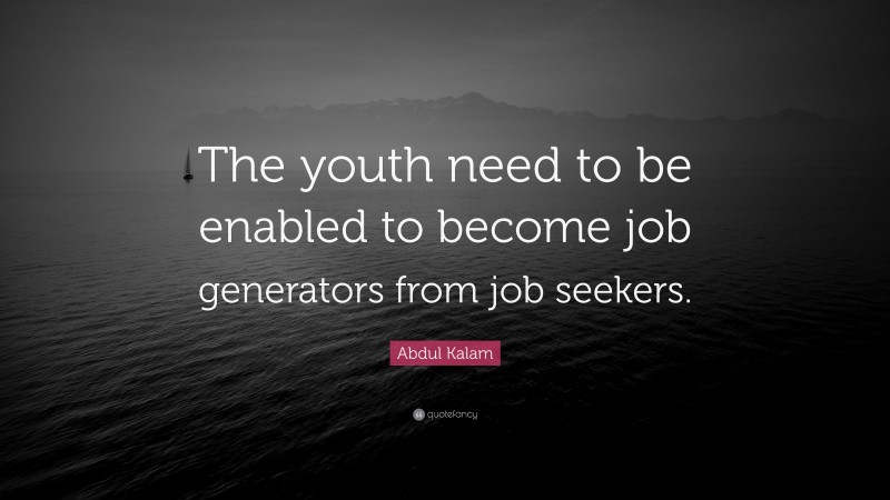 Abdul Kalam Quote: “The youth need to be enabled to become job generators from job seekers.”