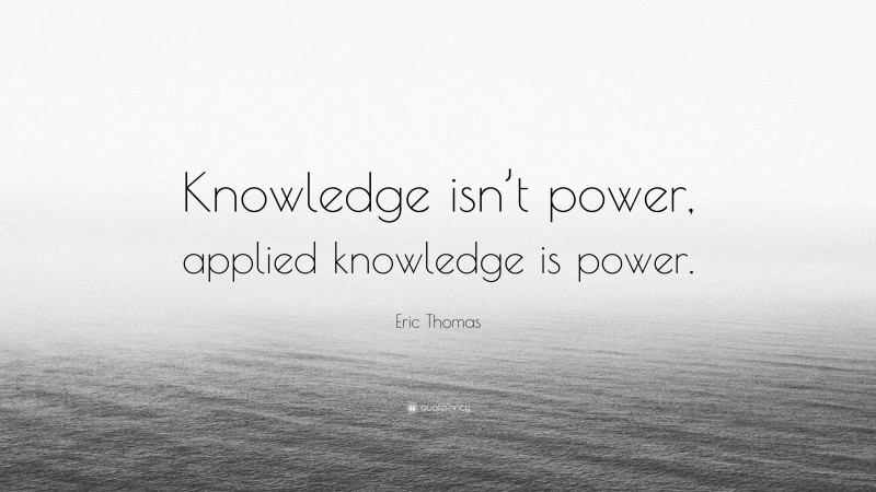 Eric Thomas Quote: “Knowledge isn’t power, applied knowledge is power.”