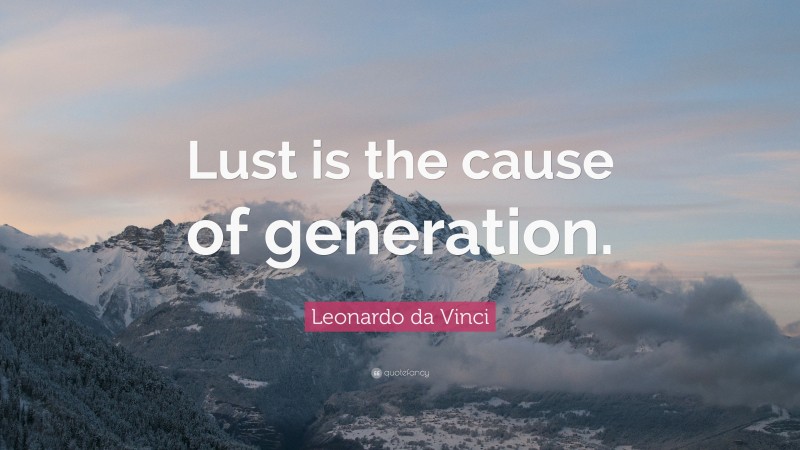 Leonardo da Vinci Quote: “Lust is the cause of generation.”